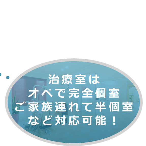 治療室はオペで完全個室ご家族連れて半個室など対応可能！